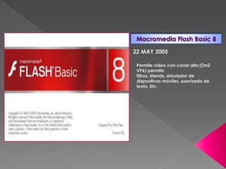Macromedia Flash Basic 8

22 MAY 2005

 Permite video con canal alfa (On2
 VP6) permite
 filtros, blends, simulador de
 dispositivos móviles, suavizado de
 texto. Etc.
 