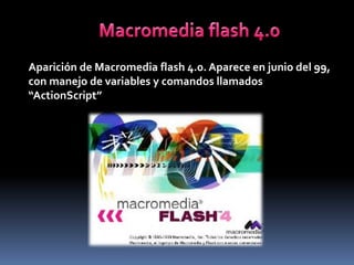 Aparición de Macromedia flash 4.0. Aparece en junio del 99,
con manejo de variables y comandos llamados
“ActionScript”
 
