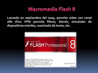 Lanzado en septiembre del 2005, permite video con canal
alfa (On2 VP6) permite filtros, blends, simulador de
dispositivos móviles, suavizado de texto, etc.
 