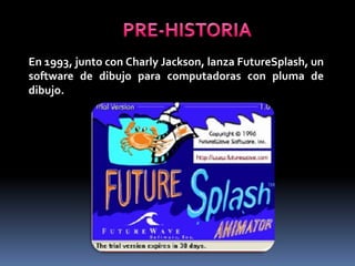 En 1993, junto con Charly Jackson, lanza FutureSplash, un
software de dibujo para computadoras con pluma de
dibujo.
 