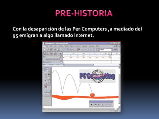 Con la desaparición de las Pen Computers ,a mediado del
95 emigran a algo llamado Internet.
 