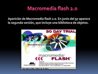 Aparición de Macromedia flash 2.0. En junio del 97 aparece
la segunda versión, que incluye una biblioteca de objetos.
 