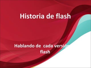 Historia de flash


Hablando de cada versión de
           flash
 