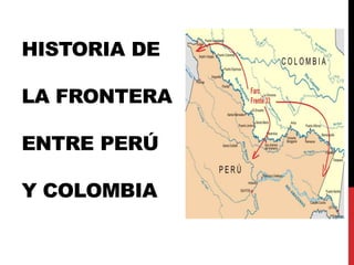 HISTORIA DE
LA FRONTERA
ENTRE PERÚ
Y COLOMBIA
 