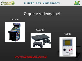 O que é videogame?
Arcade



                Console
                              Portátil




  cycyro.blogspot.com.br
 