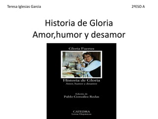 Historia de Gloria
Amor,humor y desamor
Teresa Iglesias Garcia 2ºESO A
 