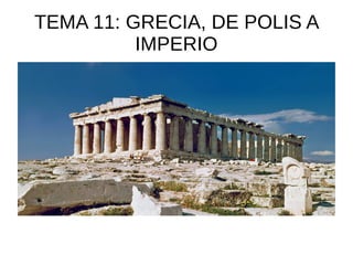 TEMA 11: GRECIA, DE POLIS A
IMPERIO
 