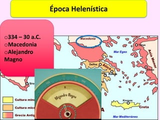Época Helenística
o334 – 30 a.C.
oMacedonia
oAlejandro
Magno
 
