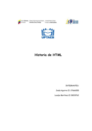 Historia de HTML
INTEGRANTES:
Jesús Aguirre CI: 27666555
Leudys Martínez CI 28019762
 