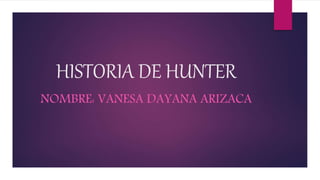 HISTORIA DE HUNTER
NOMBRE: VANESA DAYANA ARIZACA
 