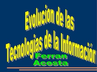 Evolucion de las Tecnologias de la Información Ferran Acosta 