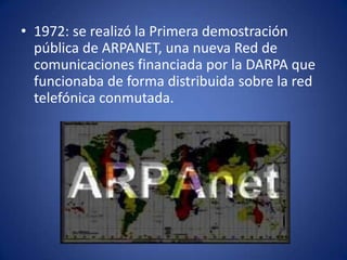 1972: se realizó la Primera demostración pública de ARPANET, una nueva Red de comunicaciones financiada por la DARPA que funcionaba de forma distribuida sobre la red telefónica conmutada. 