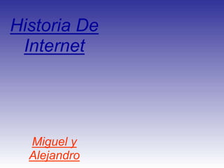 Historia De
 Internet




  Miguel y
  Alejandro
 