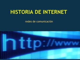 HISTORIA DE INTERNET  redes de comunicación  