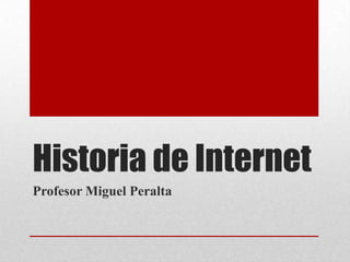 Historia de Internet Profesor Miguel Peralta 