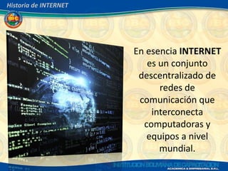 Historia de INTERNET




                       En esencia INTERNET
                          es un conjunto
                        descentralizado de
                             redes de
                        comunicación que
                           interconecta
                         computadoras y
                          equipos a nivel
                             mundial.
 