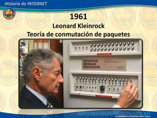 Historia de INTERNET

                       1961
                   Leonard Kleinrock
          Teoría de conmutación de paquetes
 