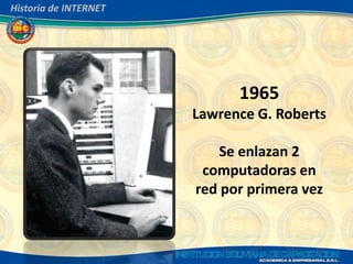 Historia de INTERNET




                             1965
                       Lawrence G. Roberts

                           Se enlazan 2
                        computadoras en
                       red por primera vez
 