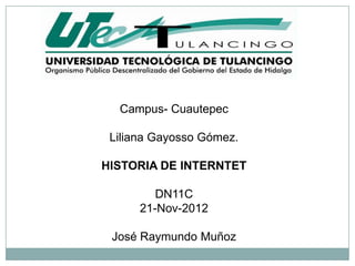 Campus- Cuautepec

 Liliana Gayosso Gómez.

HISTORIA DE INTERNTET

         DN11C
      21-Nov-2012

 José Raymundo Muñoz
 