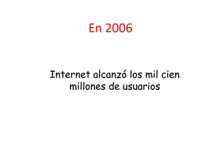 En 2006


Internet alcanzó los mil cien
    millones de usuarios
 