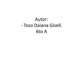 Autor:
- Toso Daiana Gisell.
        6to A
 