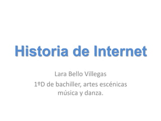 Historia de Internet
        Lara Bello Villegas
  1ºD de bachiller, artes escénicas
          música y danza.
 