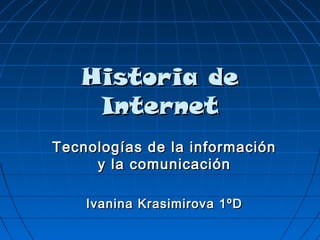 Historia de
    Internet
Tecnologías de la información
     y la comunicación

    Ivanina Krasimirova 1ºD
 