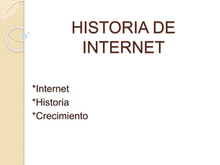 HISTORIA DE
INTERNET
*Internet
*Historia
*Crecimiento
 