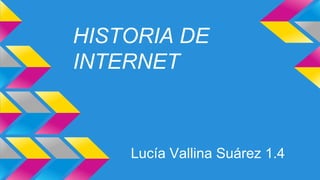 HISTORIA DE 
INTERNET 
Lucía Vallina Suárez 1.4 
 