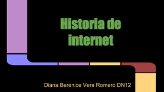 Historia de 
internet 
Diana Berenice Vera Romero DN12 
 