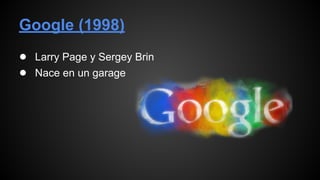 Google (1998)
● Larry Page y Sergey Brin
● Nace en un garage
 