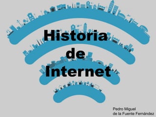 Historia
de
Internet
Pedro Miguel
de la Fuente Fernández
 