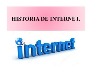 HISTORIA DE INTERNET.
 