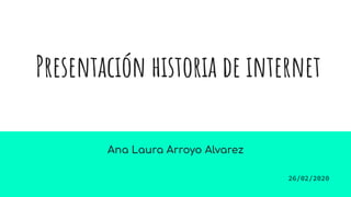 Presentación historia de internet
Ana Laura Arroyo Alvarez
26/02/2020
 