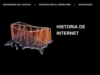 HISTORIA DE INTERNET UNIVERSIDAD DEL PACÍFICO  |  INTRODUCCIÓN AL DISEÑO WEB  |  MATIAS RABY 