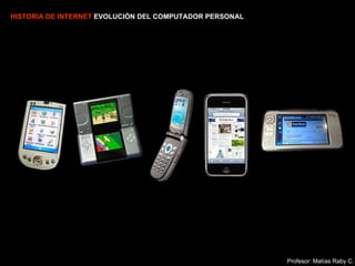 HISTORIA DE INTERNET  EVOLUCIÓN DEL COMPUTADOR PERSONAL Profesor: Matías Raby C. 
