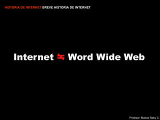 Profesor: Matías Raby C. HISTORIA DE INTERNET  BREVE HISTORIA DE INTERNET 