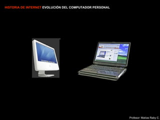 HISTORIA DE INTERNET  EVOLUCIÓN DEL COMPUTADOR PERSONAL Profesor: Matías Raby C. 