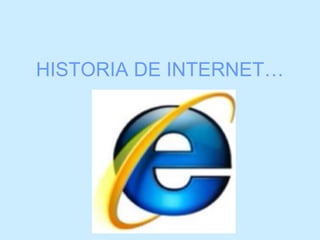 HISTORIA DE INTERNET…
 