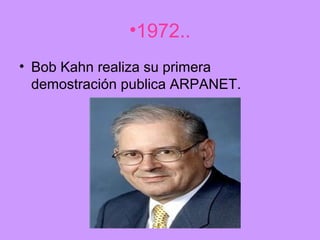 •1972..
• Bob Kahn realiza su primera
  demostración publica ARPANET.
 