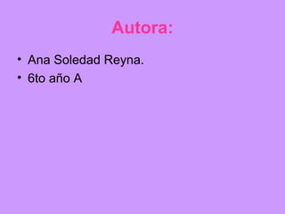Autora:
• Ana Soledad Reyna.
• 6to año A
 