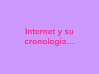 Internet y su
cronología…
 