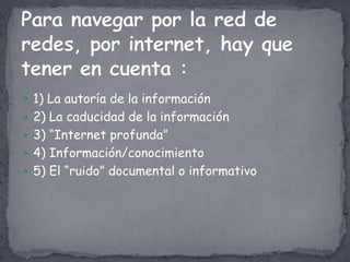  1) La autoría de la información
 2) La caducidad de la información
 3) “Internet profunda”
 4) Información/conocimiento
 5) El “ruido” documental o informativo
 