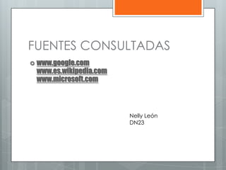 FUENTES CONSULTADAS
 www.google.com
 www.es.wikipedia.com
 www.microsoft.com



                        Nelly León
                        DN23
 