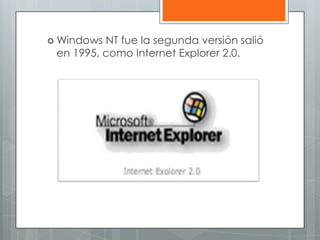  Windows NT fue la segunda versión salió
 en 1995, como Internet Explorer 2.0.
 