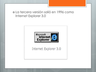  Latercera versión salió en 1996 como
 Internet Explorer 3.0
 