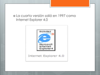  Lacuarta versión salió en 1997 como
 Internet Explorer 4.0
 