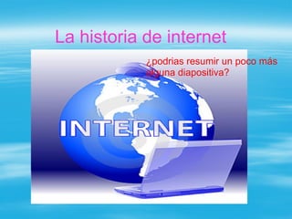 La historia de internet
            ¿podrias resumir un poco más
            alguna diapositiva?
 