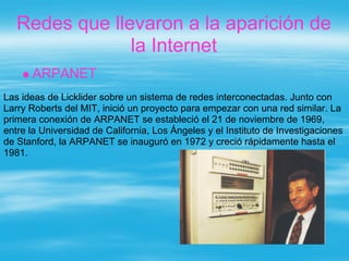 Redes que llevaron a la aparición de
                la Internet
      ARPANET
Las ideas de Licklider sobre un sistema de ...