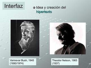 Idea y creación del 
hipertexto 
Interfaz 
Vannevar Bush, 1945 
(1890/1974) 
Theodor Nelson, 1965 
(1937) 
 